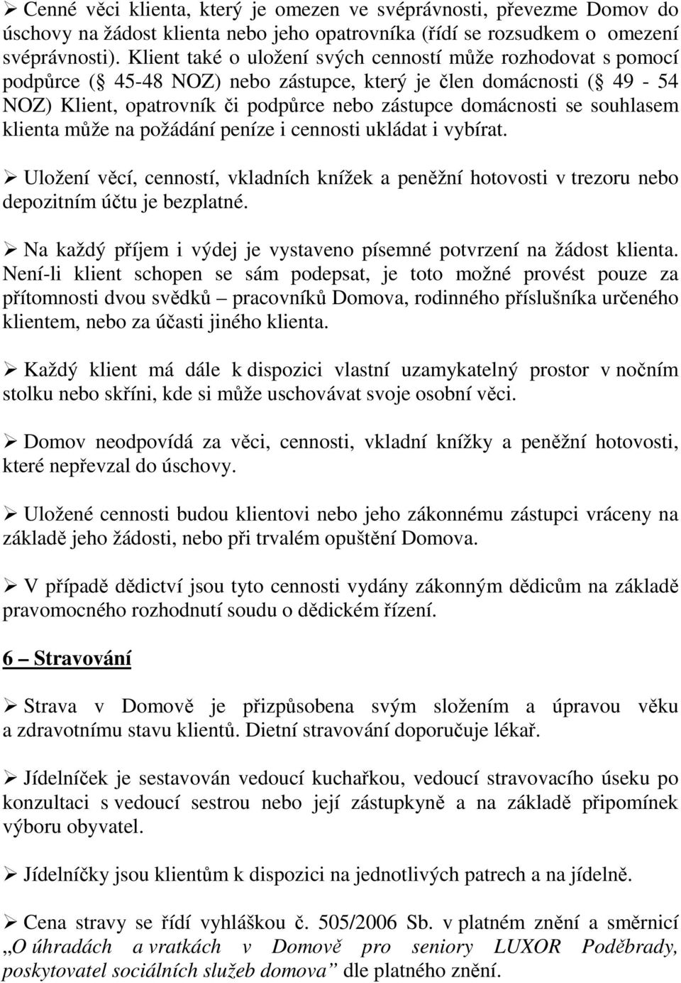 souhlasem klienta může na požádání peníze i cennosti ukládat i vybírat. Uložení věcí, cenností, vkladních knížek a peněžní hotovosti v trezoru nebo depozitním účtu je bezplatné.