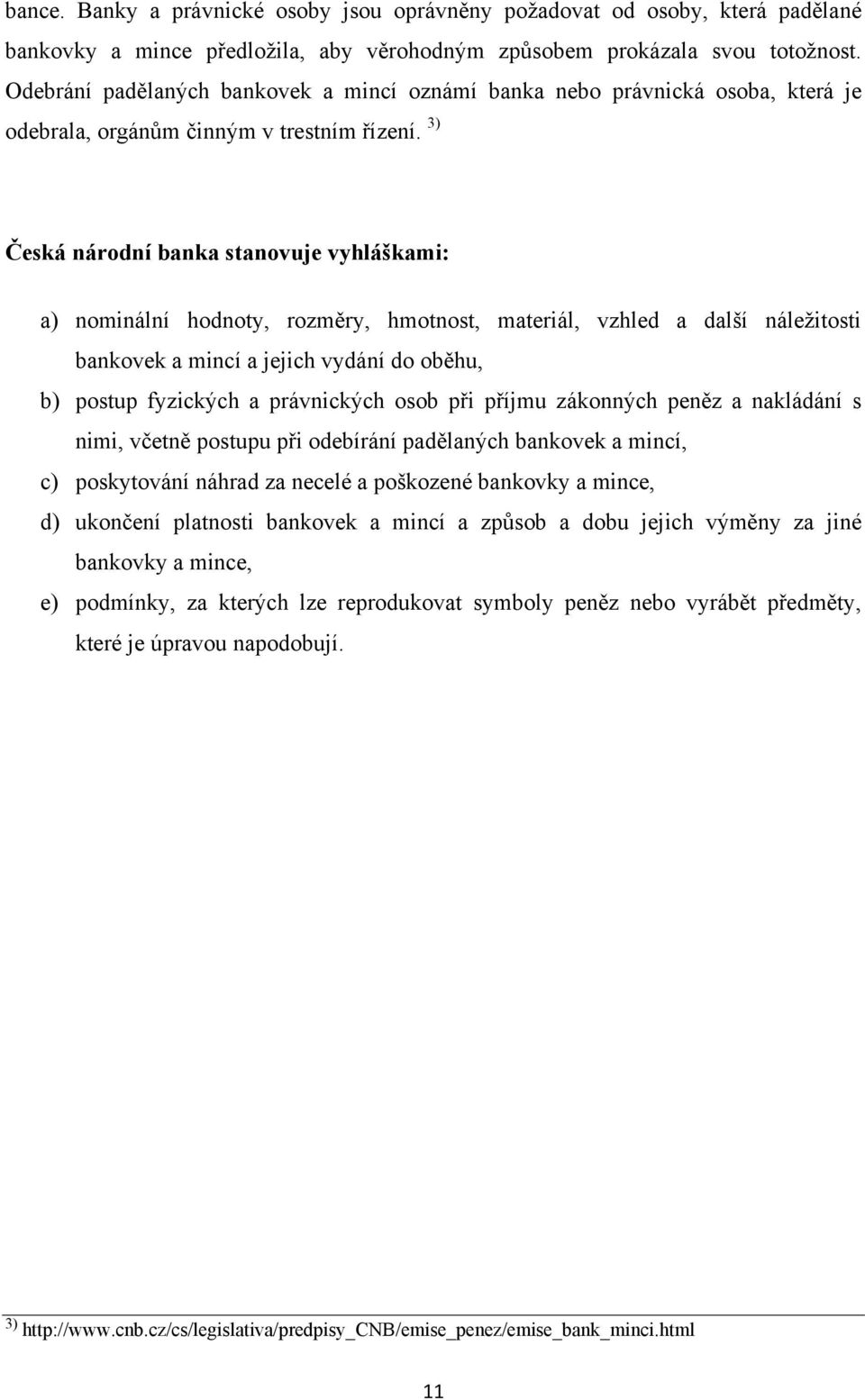 3) Česká národní banka stanovuje vyhláškami: a) nominální hodnoty, rozměry, hmotnost, materiál, vzhled a další náležitosti bankovek a mincí a jejich vydání do oběhu, b) postup fyzických a právnických