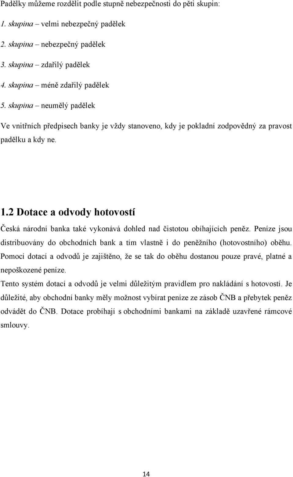 2 Dotace a odvody hotovostí Česká národní banka také vykonává dohled nad čistotou obíhajících peněz. Peníze jsou distribuovány do obchodních bank a tím vlastně i do peněžního (hotovostního) oběhu.