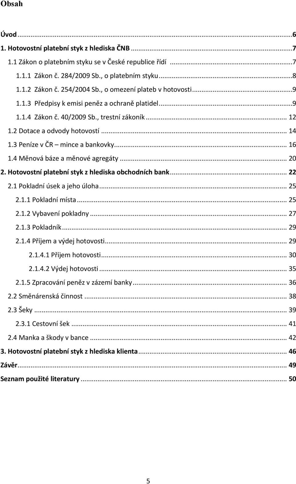 3 Peníze v ČR mince a bankovky... 16 1.4 Měnová báze a měnové agregáty... 20 2. Hotovostní platební styk z hlediska obchodních bank... 22 2.1 Pokladní úsek a jeho úloha... 25 2.1.1 Pokladní místa.