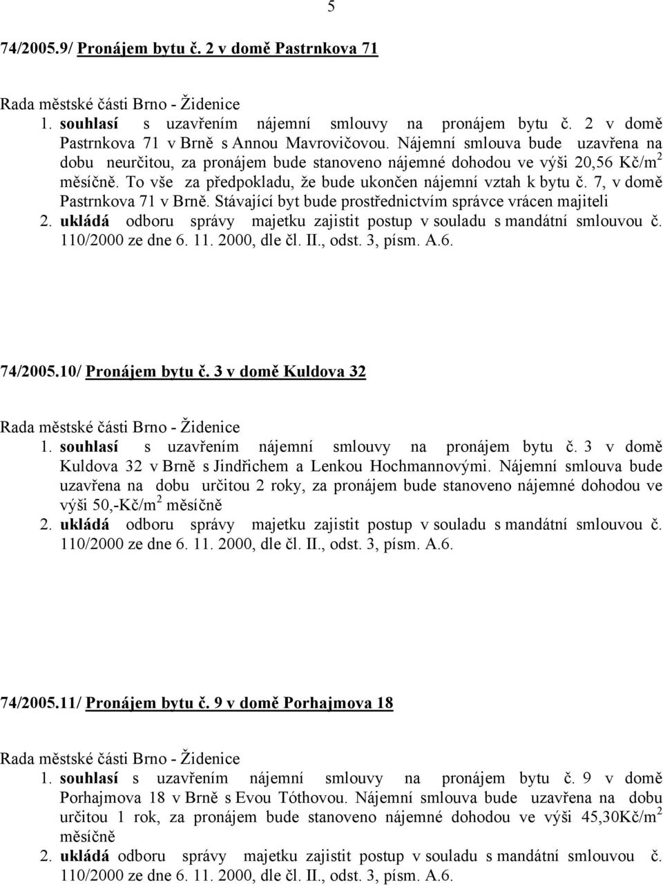 7, v domě Pastrnkova 71 v Brně. Stávající byt bude prostřednictvím správce vrácen majiteli 74/2005.10/ Pronájem bytu č. 3 v domě Kuldova 32 1. souhlasí s uzavřením nájemní smlouvy na pronájem bytu č.