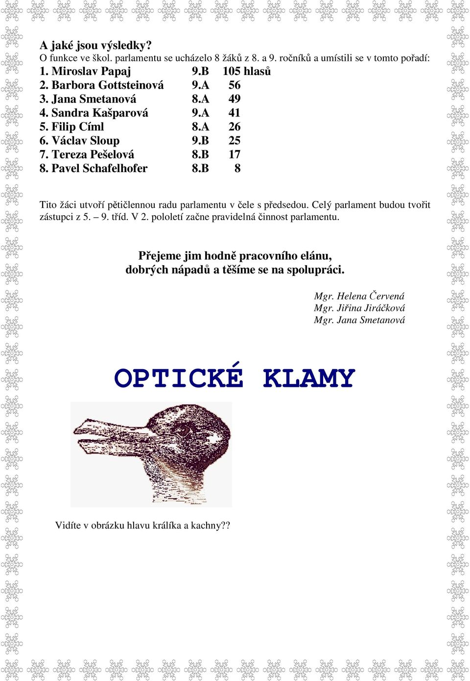 B 8 Tito žáci utvoří pětičlennou radu parlamentu v čele s předsedou. Celý parlament budou tvořit zástupci z 5. 9. tříd. V 2. pololetí začne pravidelná činnost parlamentu.