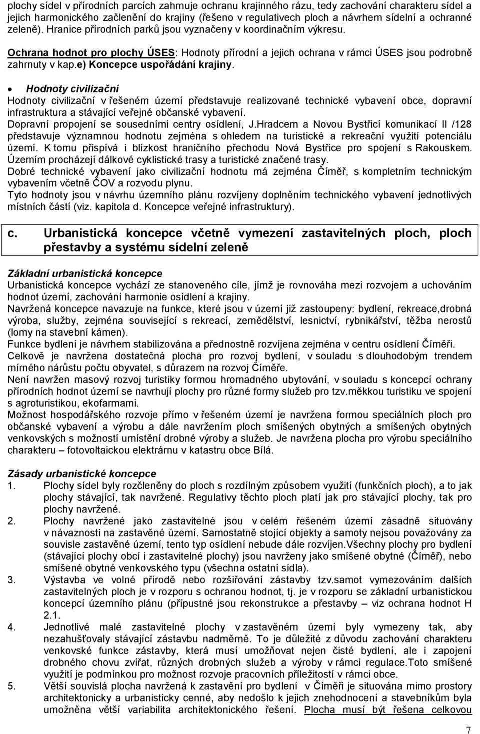 e) Koncepce uspořádání krajiny. Hodnoty civilizační Hodnoty civilizační v řešeném území představuje realizované technické vybavení obce, dopravní infrastruktura a stávající veřejné občanské vybavení.