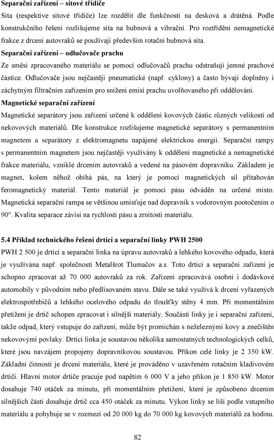 Separační zařízení odlučovače prachu Ze směsi zpracovaného materiálu se pomocí odlučovačů prachu odstraňují jemné prachové částice. Odlučovače jsou nejčastěji pneumatické (např.