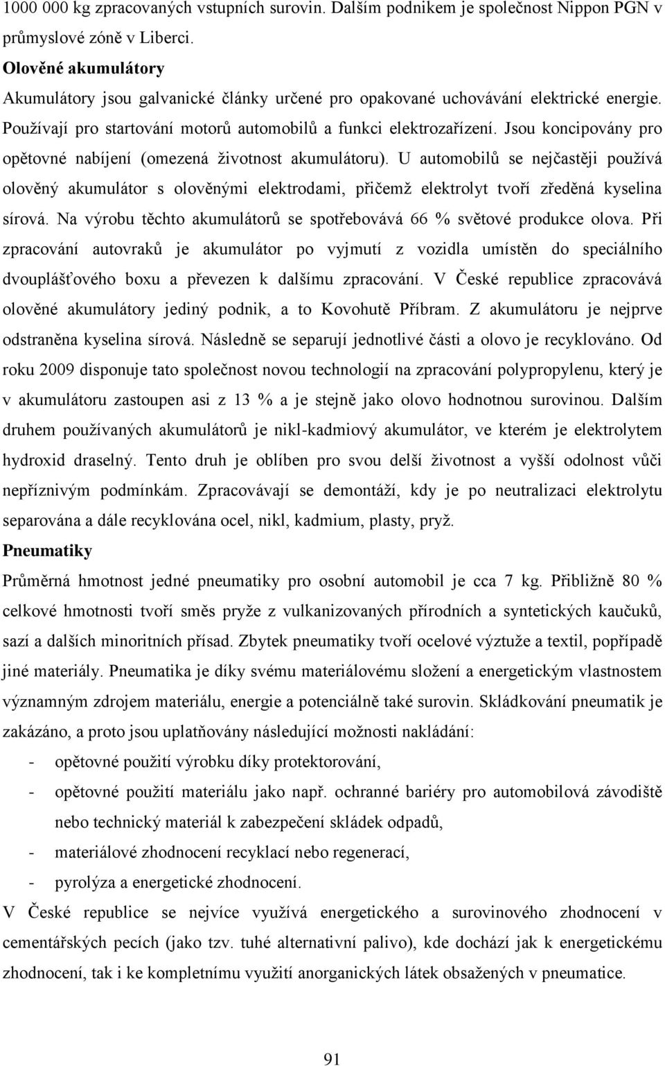 Jsou koncipovány pro opětovné nabíjení (omezená životnost akumulátoru). U automobilů se nejčastěji používá olověný akumulátor s olověnými elektrodami, přičemž elektrolyt tvoří zředěná kyselina sírová.