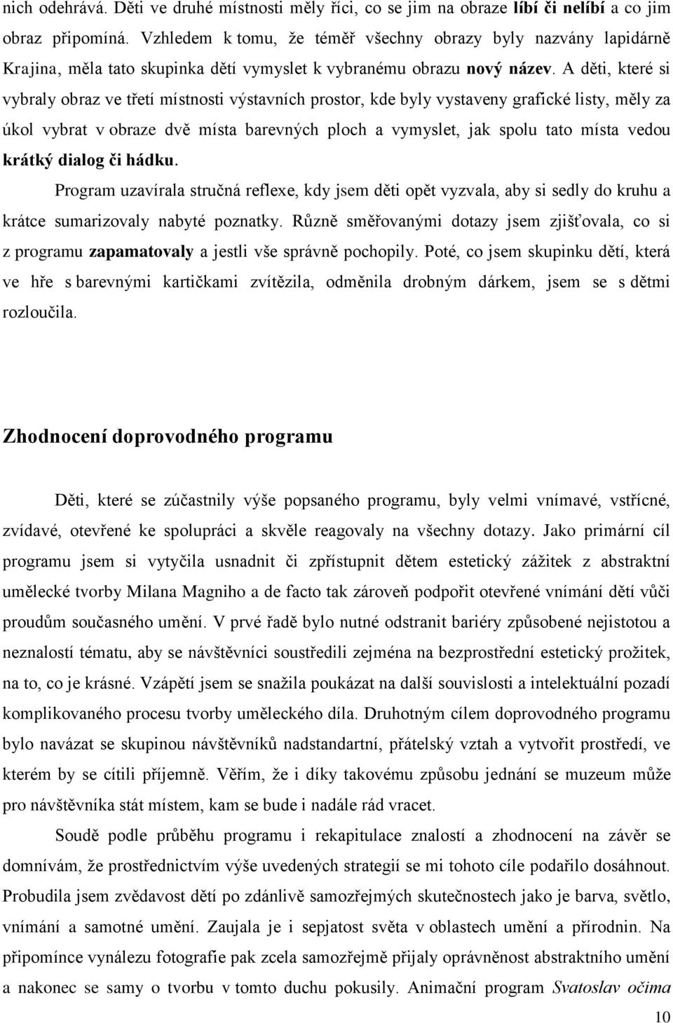 A děti, které si vybraly obraz ve třetí místnosti výstavních prostor, kde byly vystaveny grafické listy, měly za úkol vybrat v obraze dvě místa barevných ploch a vymyslet, jak spolu tato místa vedou