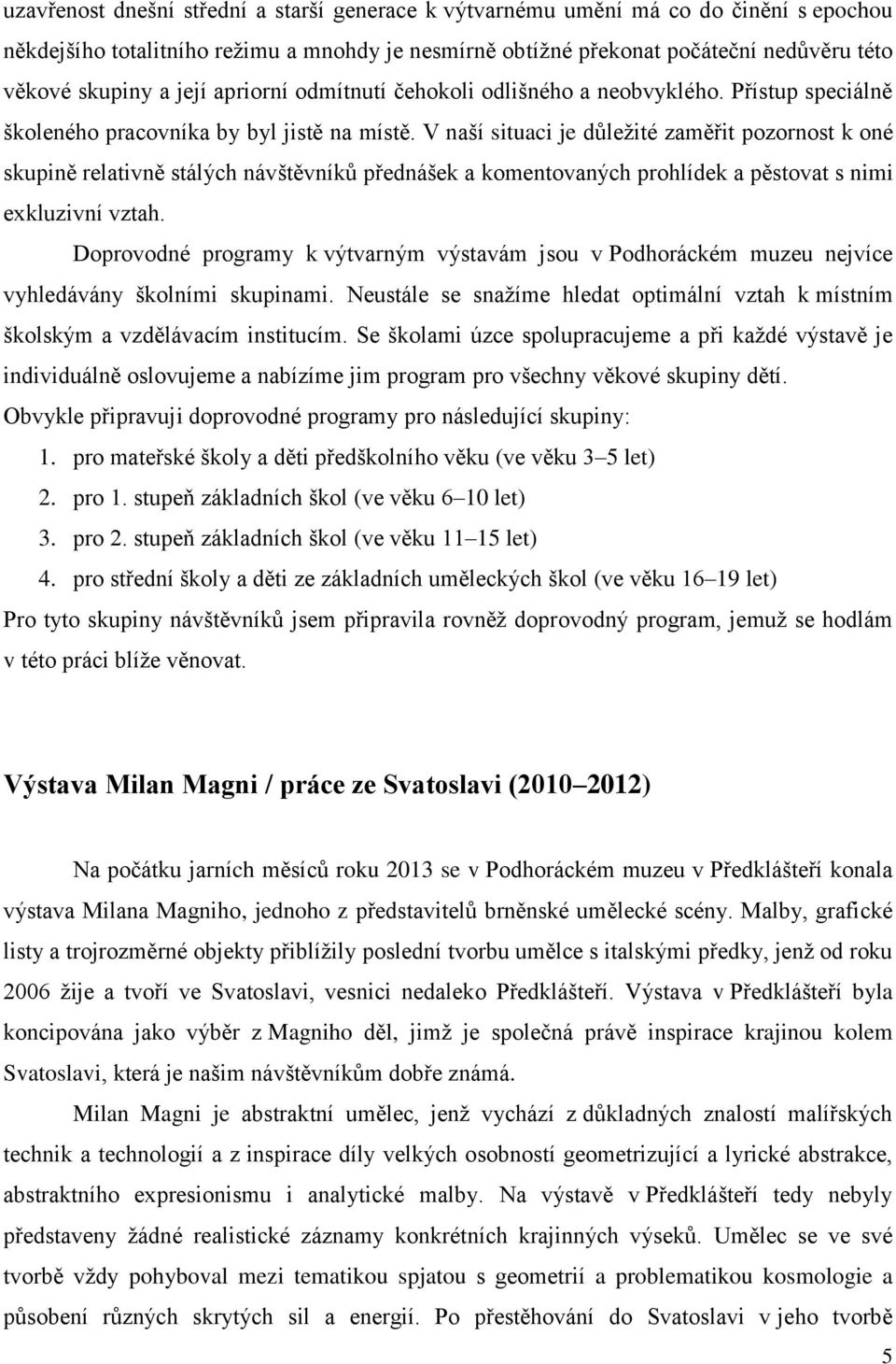 V naší situaci je důleţité zaměřit pozornost k oné skupině relativně stálých návštěvníků přednášek a komentovaných prohlídek a pěstovat s nimi exkluzivní vztah.