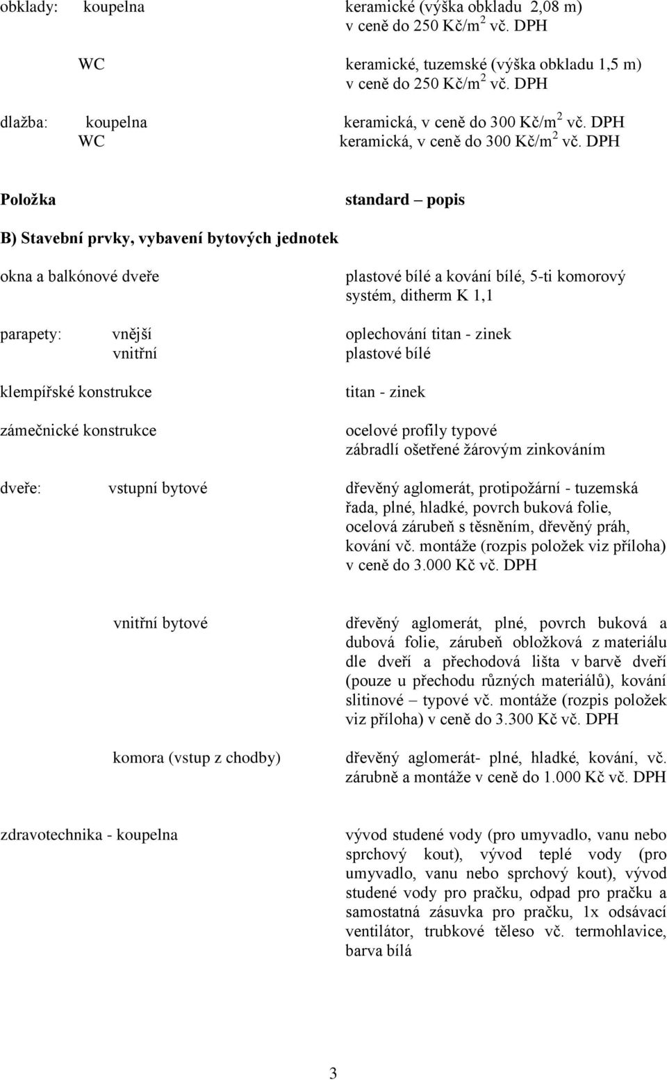 Položka standard popis B) Stavební prvky, vybavení bytových jednotek okna a balkónové dveře plastové bílé a kování bílé, 5-ti komorový systém, ditherm K 1,1 parapety: vnější oplechování titan - zinek