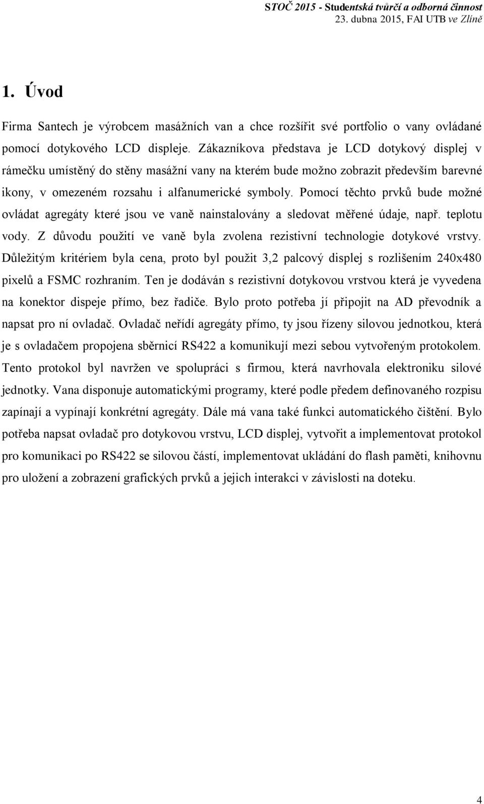 Pomocí těchto prvků bude možné ovládat agregáty které jsou ve vaně nainstalovány a sledovat měřené údaje, např. teplotu vody.