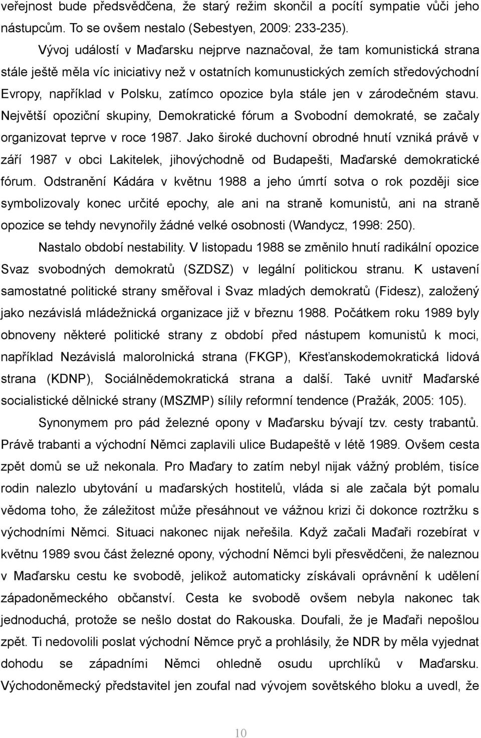 opozice byla stále jen v zárodečném stavu. Největší opoziční skupiny, Demokratické fórum a Svobodní demokraté, se začaly organizovat teprve v roce 1987.