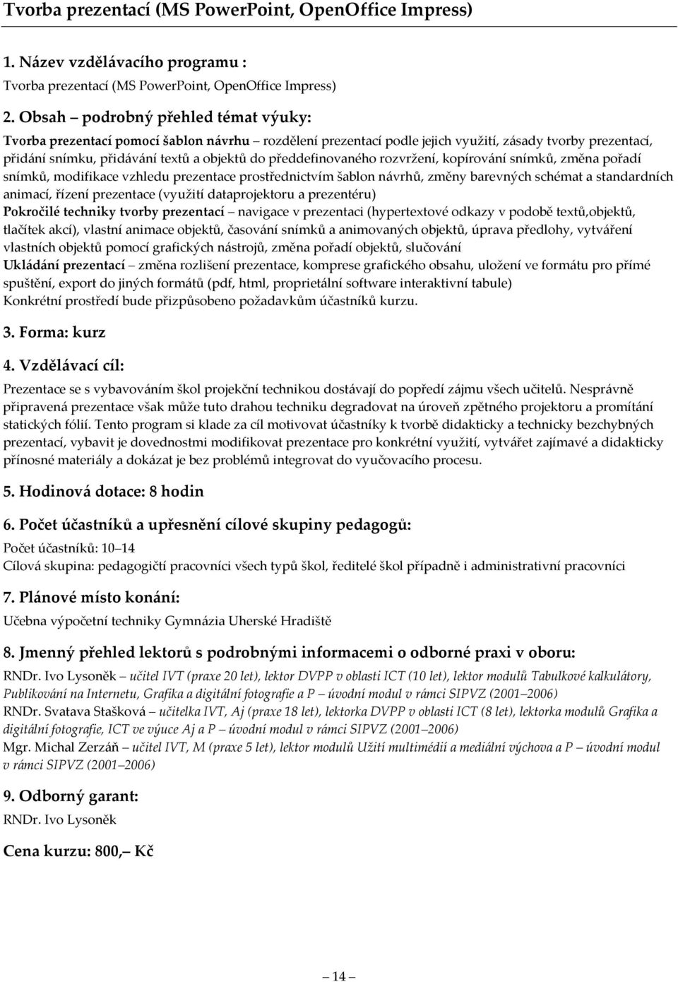 barevných schémat a standardních animací, řízení prezentace (využití dataprojektoru a prezentéru) Pokročilé techniky tvorby prezentací navigace v prezentaci (hypertextové odkazy v podobě