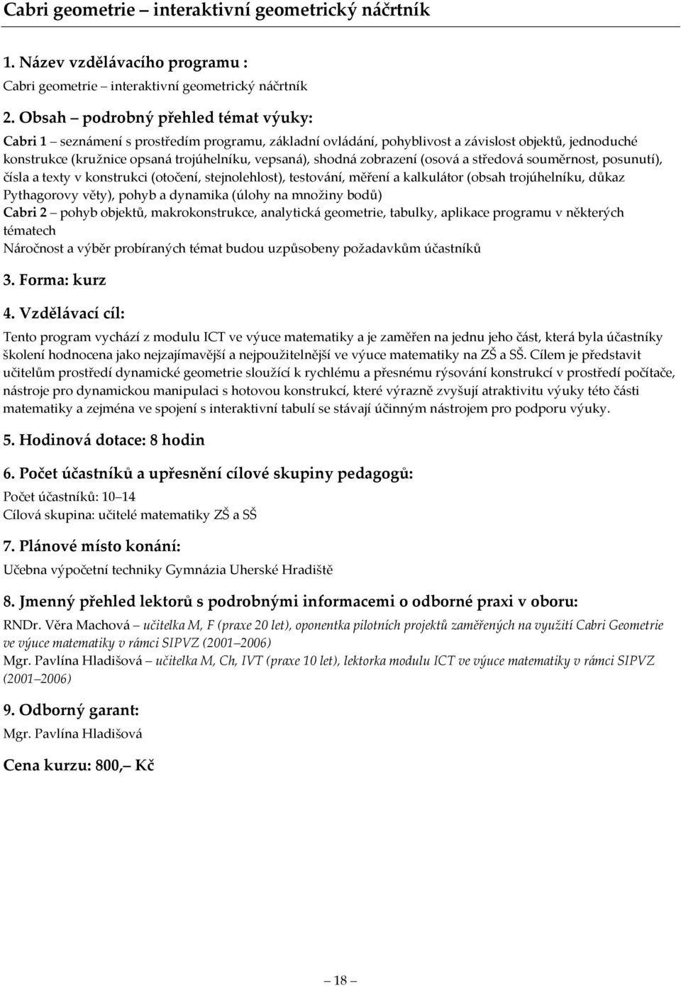 kalkulátor (obsah trojúhelníku, důkaz Pythagorovy věty), pohyb a dynamika (úlohy na množiny bodů) Cabri 2 pohyb objektů, makrokonstrukce, analytická geometrie, tabulky, aplikace programu v některých