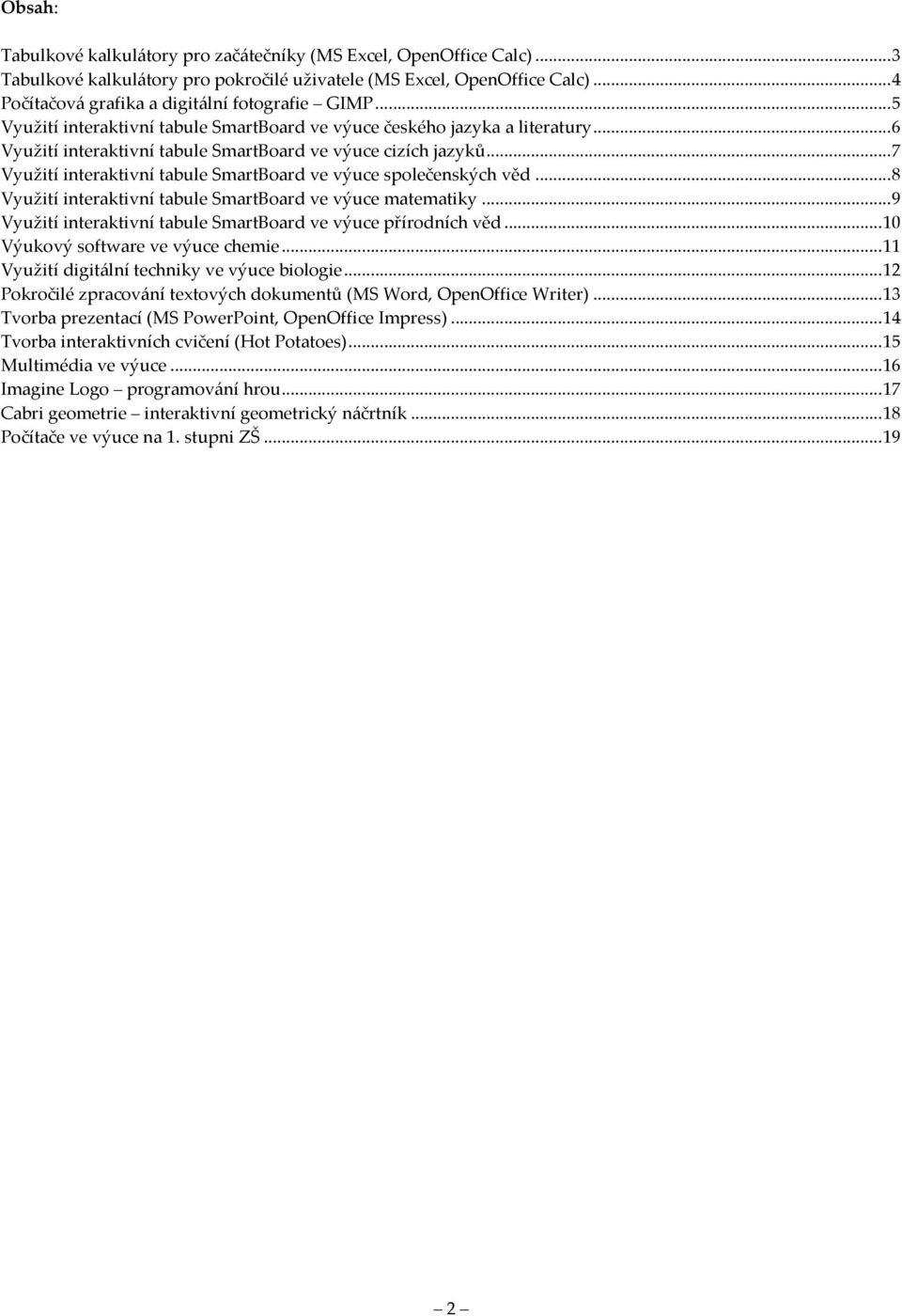 ..7 Využití interaktivní tabule SmartBoard ve výuce společenských věd...8 Využití interaktivní tabule SmartBoard ve výuce matematiky...9 Využití interaktivní tabule SmartBoard ve výuce přírodních věd.