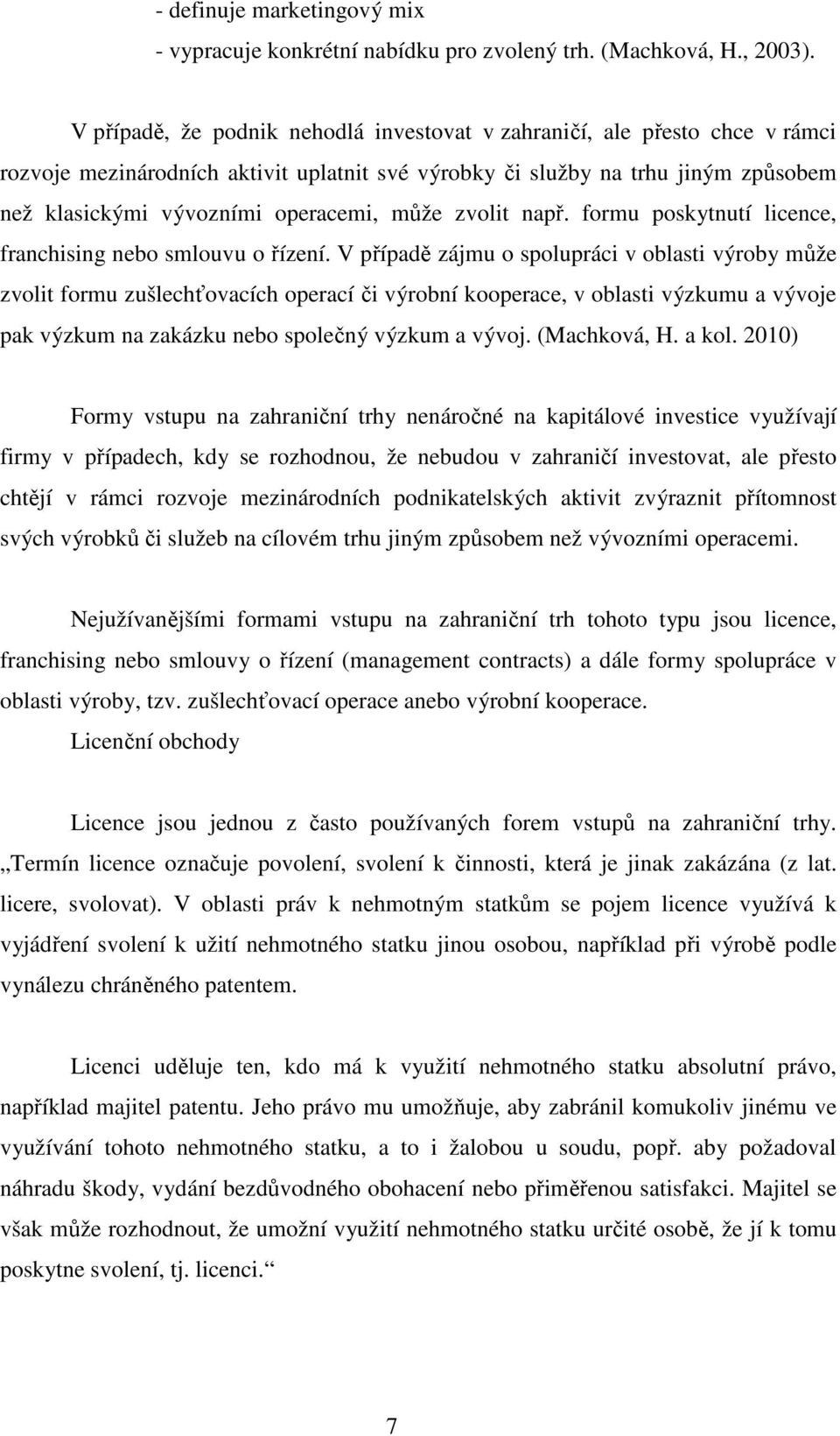 může zvolit např. formu poskytnutí licence, franchising nebo smlouvu o řízení.