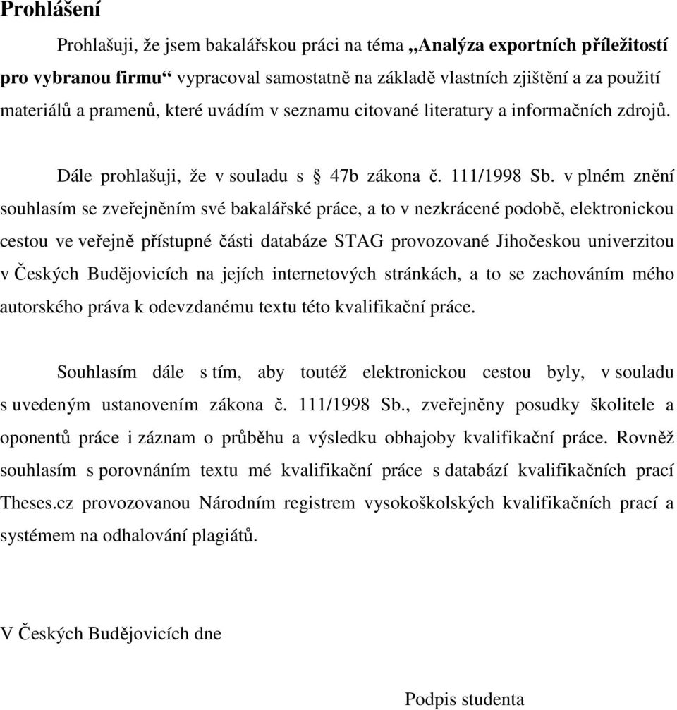 v plném znění souhlasím se zveřejněním své bakalářské práce, a to v nezkrácené podobě, elektronickou cestou ve veřejně přístupné části databáze STAG provozované Jihočeskou univerzitou v Českých