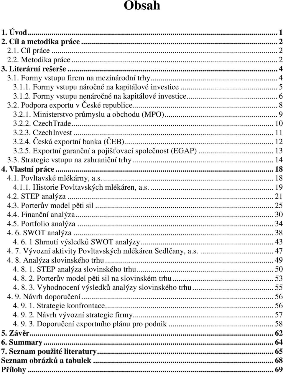 .. 11 3.2.4. Česká exportní banka (ČEB)... 12 3.2.5. Exportní garanční a pojišťovací společnost (EGAP)... 13 3.3. Strategie vstupu na zahraniční trhy... 14 4. Vlastní práce... 18 4.1. Povltavské mlékárny, a.