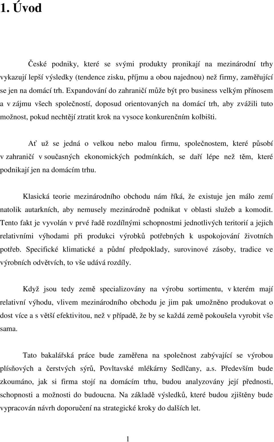 konkurenčním kolbišti. Ať už se jedná o velkou nebo malou firmu, společnostem, které působí v zahraničí v současných ekonomických podmínkách, se daří lépe než těm, které podnikají jen na domácím trhu.