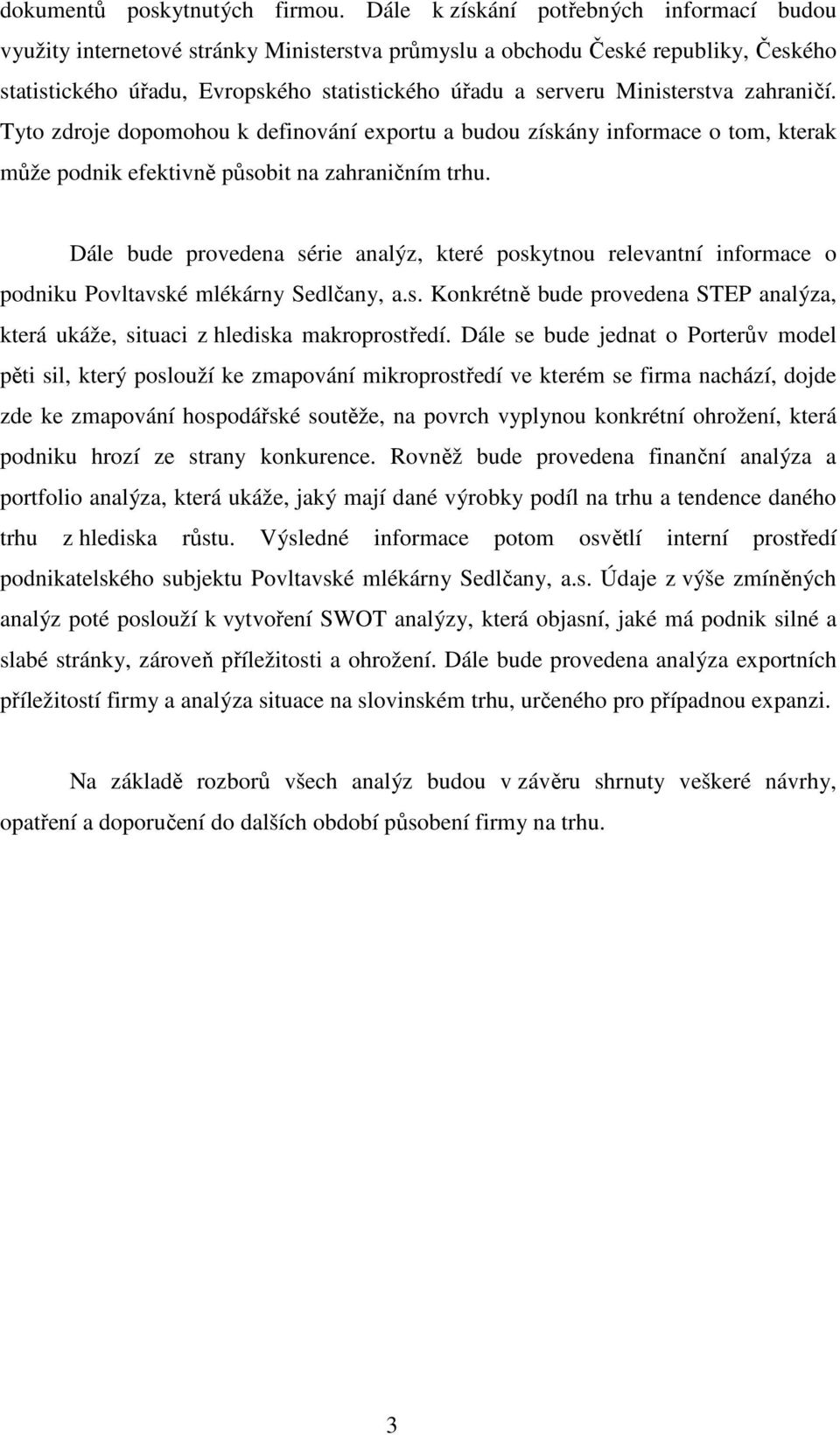 Ministerstva zahraničí. Tyto zdroje dopomohou k definování exportu a budou získány informace o tom, kterak může podnik efektivně působit na zahraničním trhu.