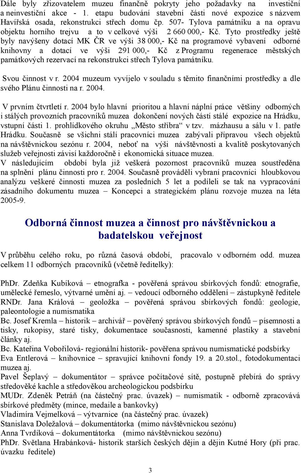 Tyto prostředky ještě byly navýšeny dotací MK ČR ve výši 38 000,- Kč na programové vybavení odborné knihovny a dotací ve výši 291 000,- Kč z Programu regenerace městských památkových rezervací na