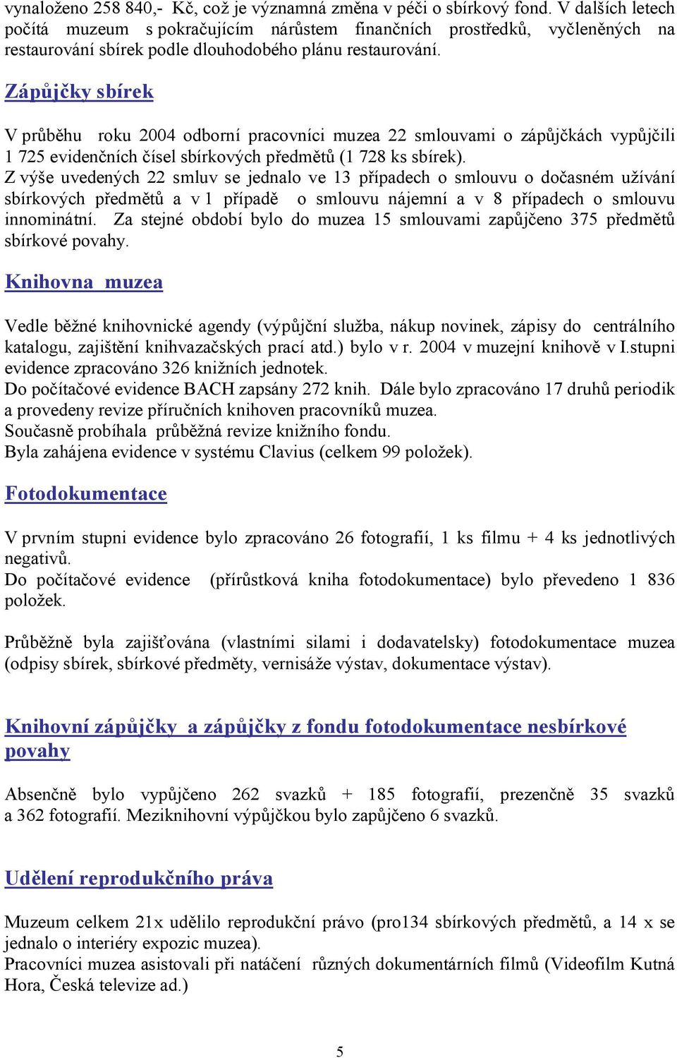 Zápůjčky sbírek V průběhu roku 2004 odborní pracovníci muzea 22 smlouvami o zápůjčkách vypůjčili 1 725 evidenčních čísel sbírkových předmětů (1 728 ks sbírek).