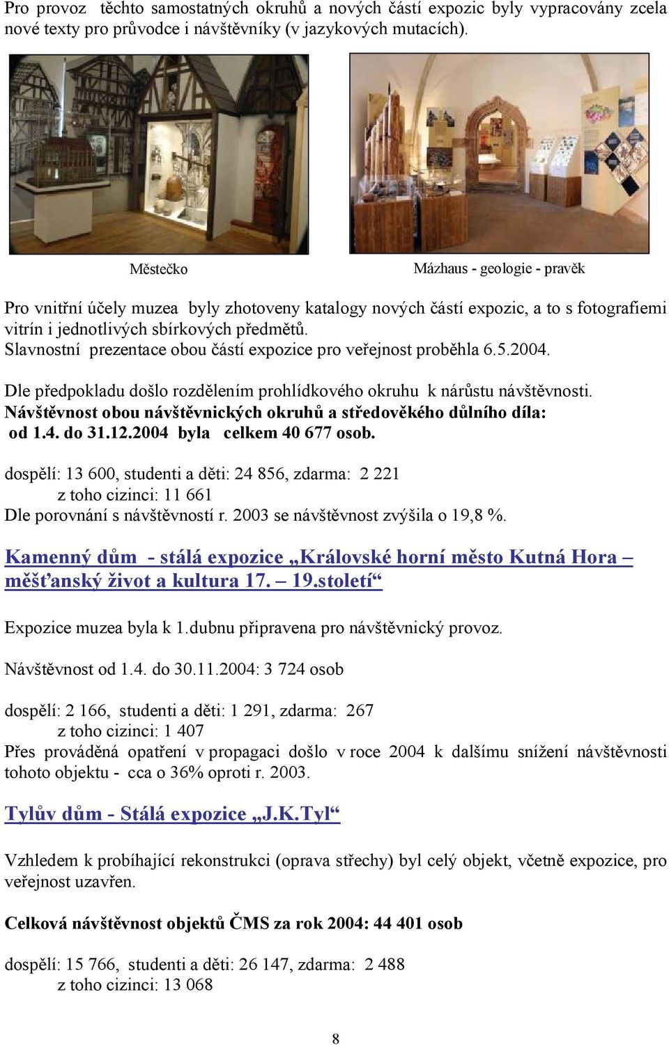 Slavnostní prezentace obou částí expozice pro veřejnost proběhla 6.5.2004. Dle předpokladu došlo rozdělením prohlídkového okruhu k nárůstu návštěvnosti.