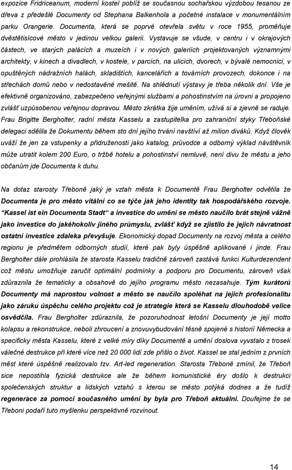 Vystavuje se všude, v centru i v okrajových částech, ve starých palácích a muzeích i v nových galeriích projektovaných významnými architekty, v kinech a divadlech, v kostele, v parcích, na ulicích,