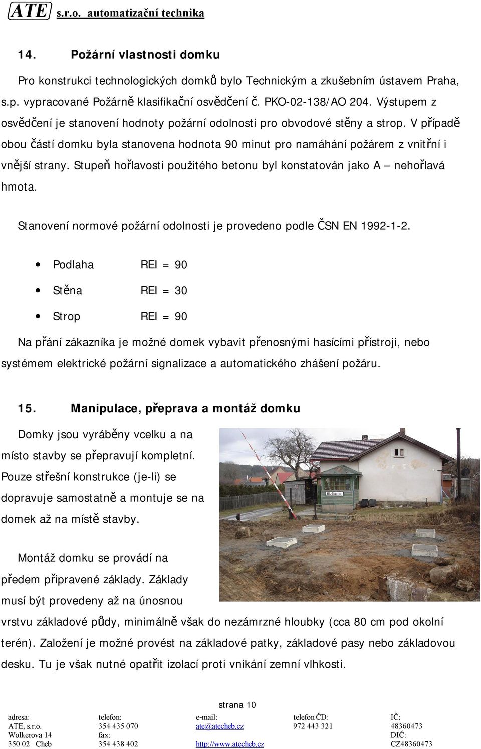 Stupeň hořlavosti použitého betonu byl konstatován jako A nehořlavá hmota. Stanovení normové požární odolnosti je provedeno podle ČSN EN 1992-1-2.