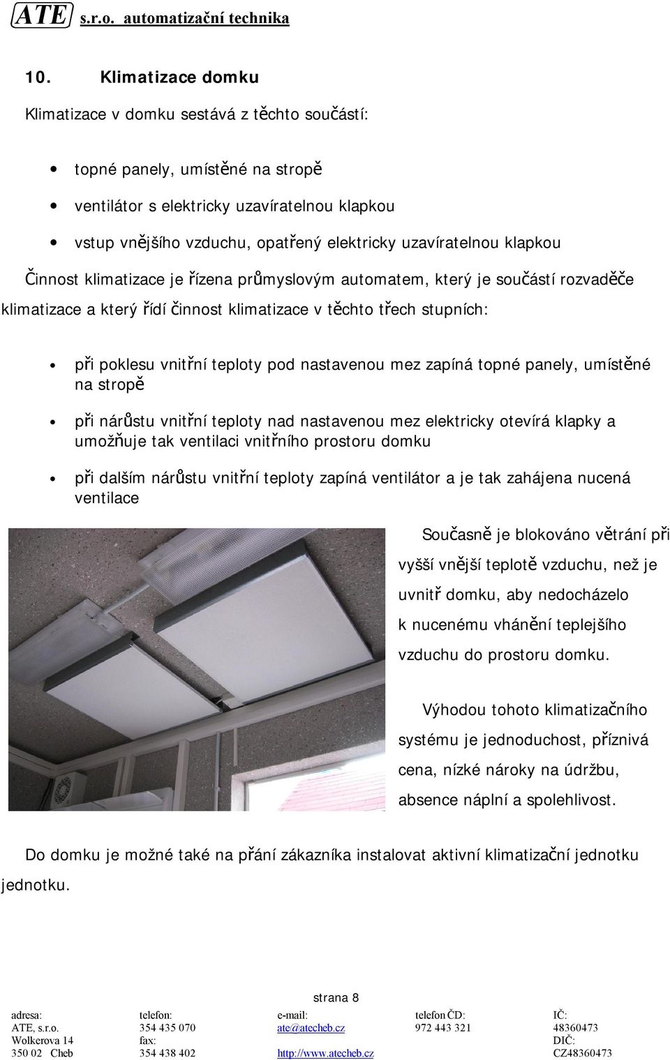 teploty pod nastavenou mez zapíná topné panely, umístěné na stropě při nárůstu vnitřní teploty nad nastavenou mez elektricky otevírá klapky a umožňuje tak ventilaci vnitřního prostoru domku při