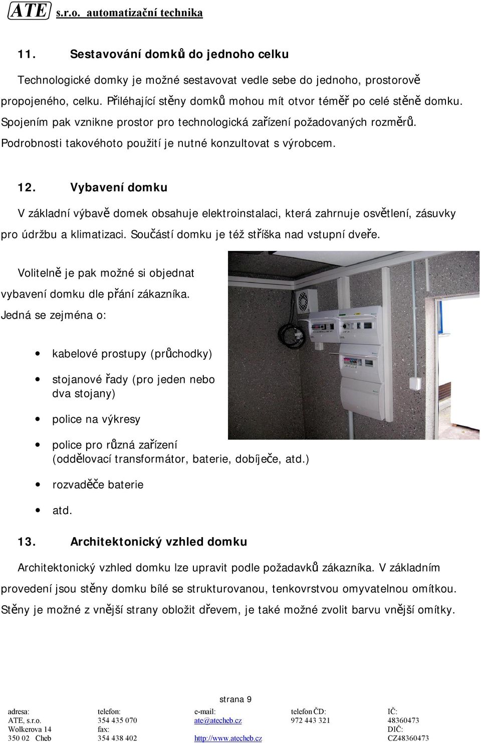 Vybavení domku V základní výbavě domek obsahuje elektroinstalaci, která zahrnuje osvětlení, zásuvky pro údržbu a klimatizaci. Součástí domku je též stříška nad vstupní dveře.