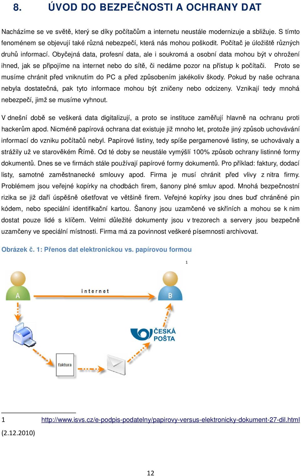 Obyčejná data, profesní data, ale i soukromá a osobní data mohou být v ohrožení ihned, jak se připojíme na internet nebo do sítě, či nedáme pozor na přístup k počítači.