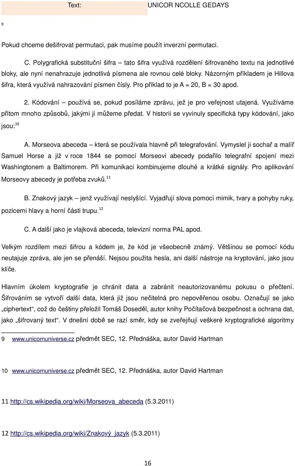 Názorným příkladem je Hillova šifra, která využívá nahrazování písmen čísly. Pro příklad to je A = 20, B = 30 apod. 2. Kódování používá se, pokud posíláme zprávu, jež je pro veřejnost utajená.