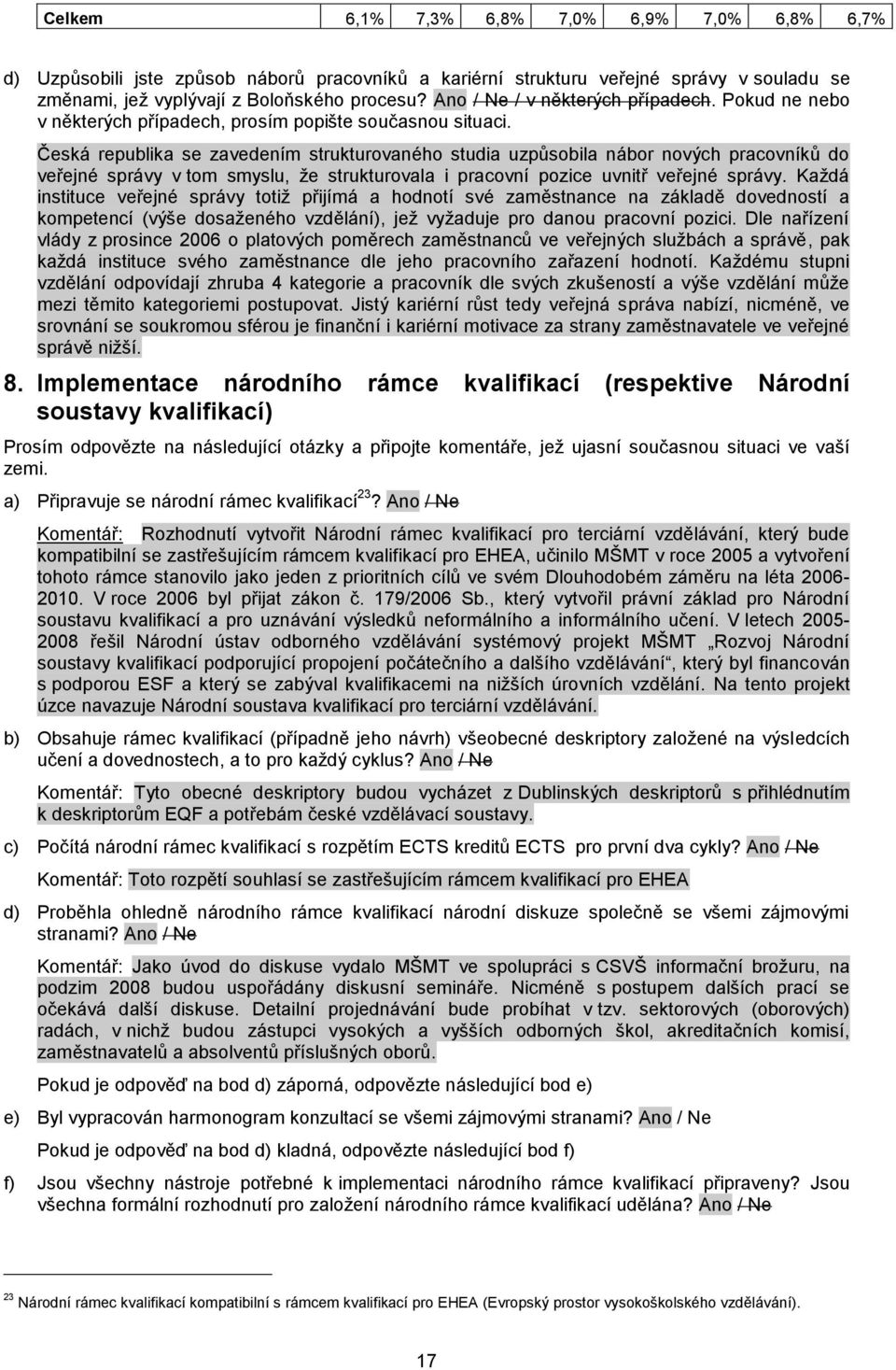 Česká republika se zavedením strukturovaného studia uzpůsobila nábor nových pracovníků do veřejné správy v tom smyslu, ţe strukturovala i pracovní pozice uvnitř veřejné správy.