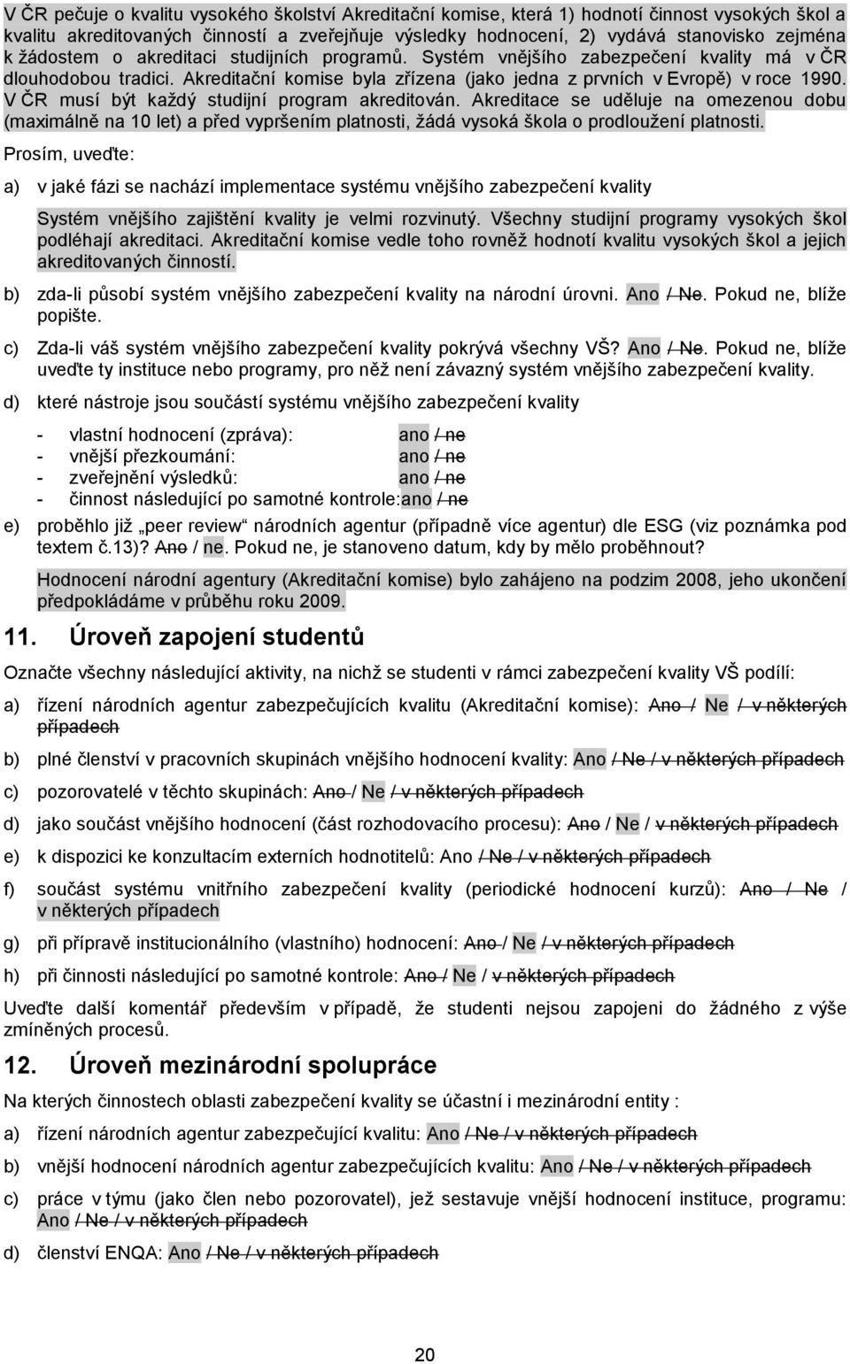 V ČR musí být kaţdý studijní program akreditován. Akreditace se uděluje na omezenou dobu (maximálně na 10 let) a před vypršením platnosti, ţádá vysoká škola o prodlouţení platnosti.