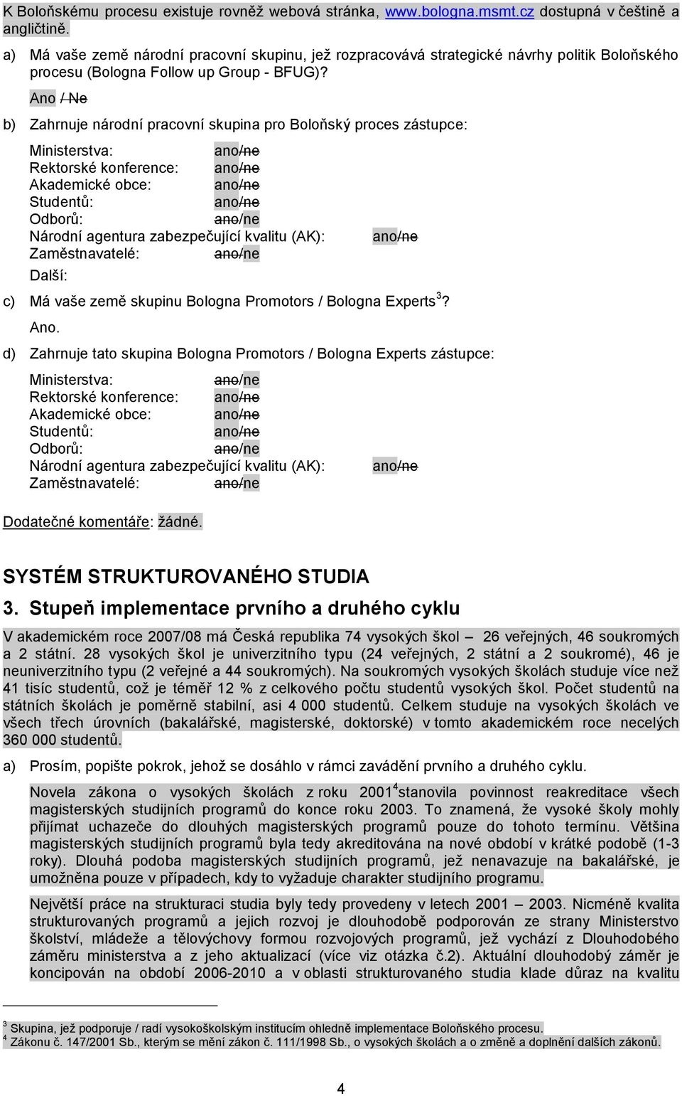 Ano / Ne b) Zahrnuje národní pracovní skupina pro Boloňský proces zástupce: Ministerstva: ano/ne Rektorské konference: ano/ne Akademické obce: ano/ne Studentů: ano/ne Odborů: ano/ne Národní agentura