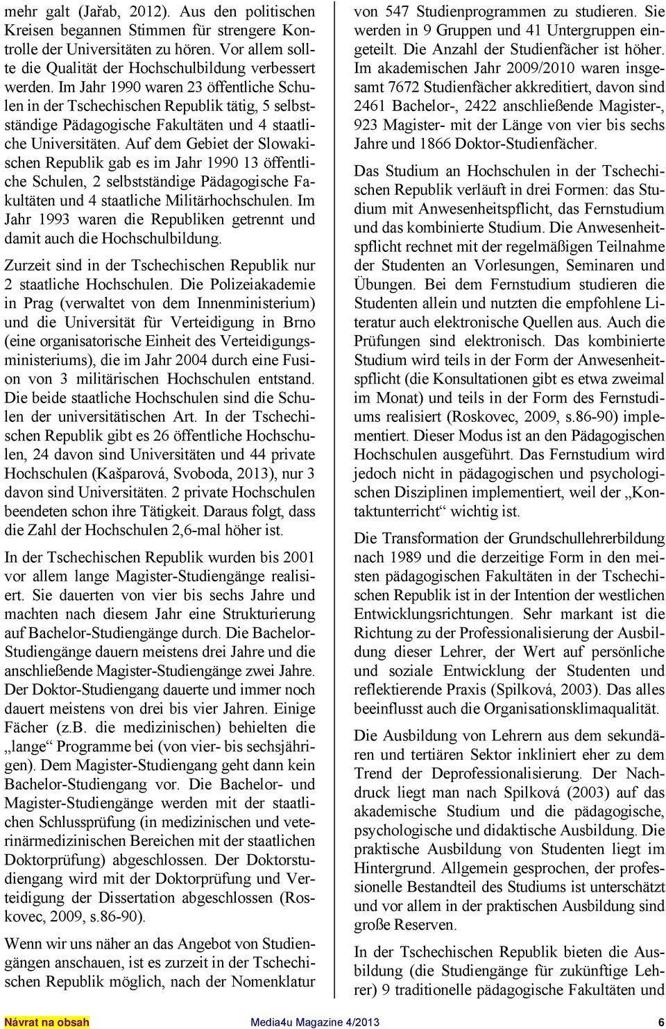 Auf dem Gebiet der Slowakischen Republik gab es im Jahr 1990 13 öffentliche Schulen, 2 selbstständige Pädagogische Fakultäten und 4 staatliche Militärhochschulen.