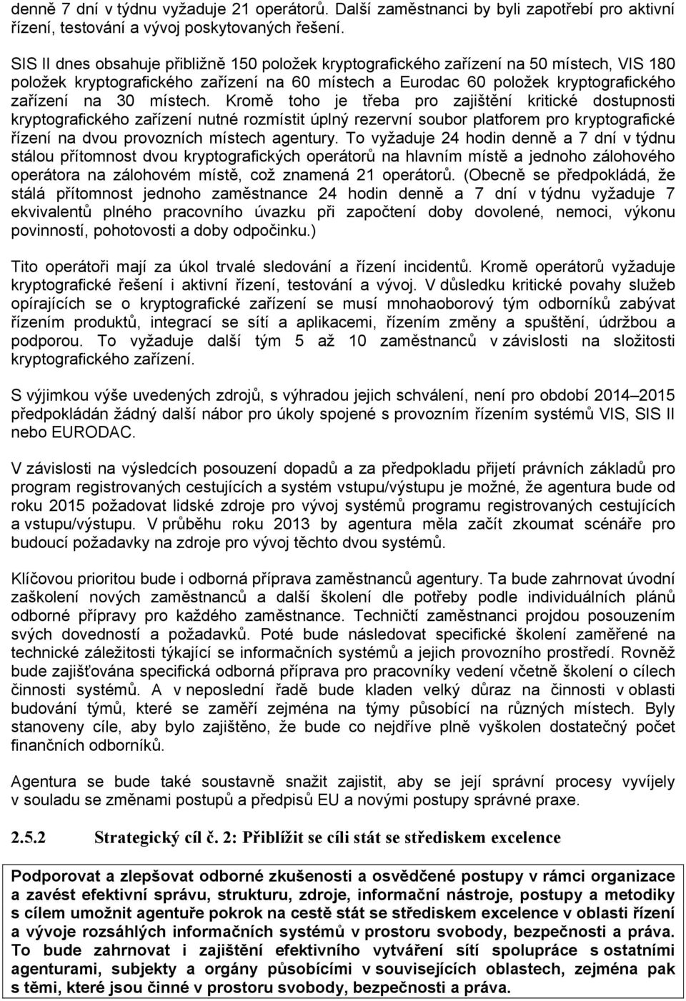 místech. Kromě toho je třeba pro zajištění kritické dostupnosti kryptografického zařízení nutné rozmístit úplný rezervní soubor platforem pro kryptografické řízení na dvou provozních místech agentury.