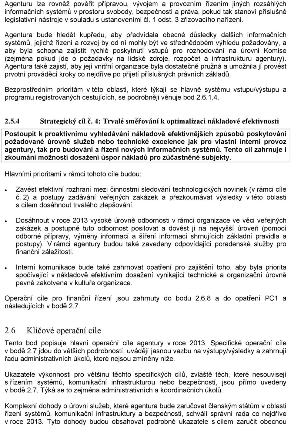 Agentura bude hledět kupředu, aby předvídala obecné důsledky dalších informačních systémů, jejichž řízení a rozvoj by od ní mohly být ve střednědobém výhledu požadovány, a aby byla schopna zajistit