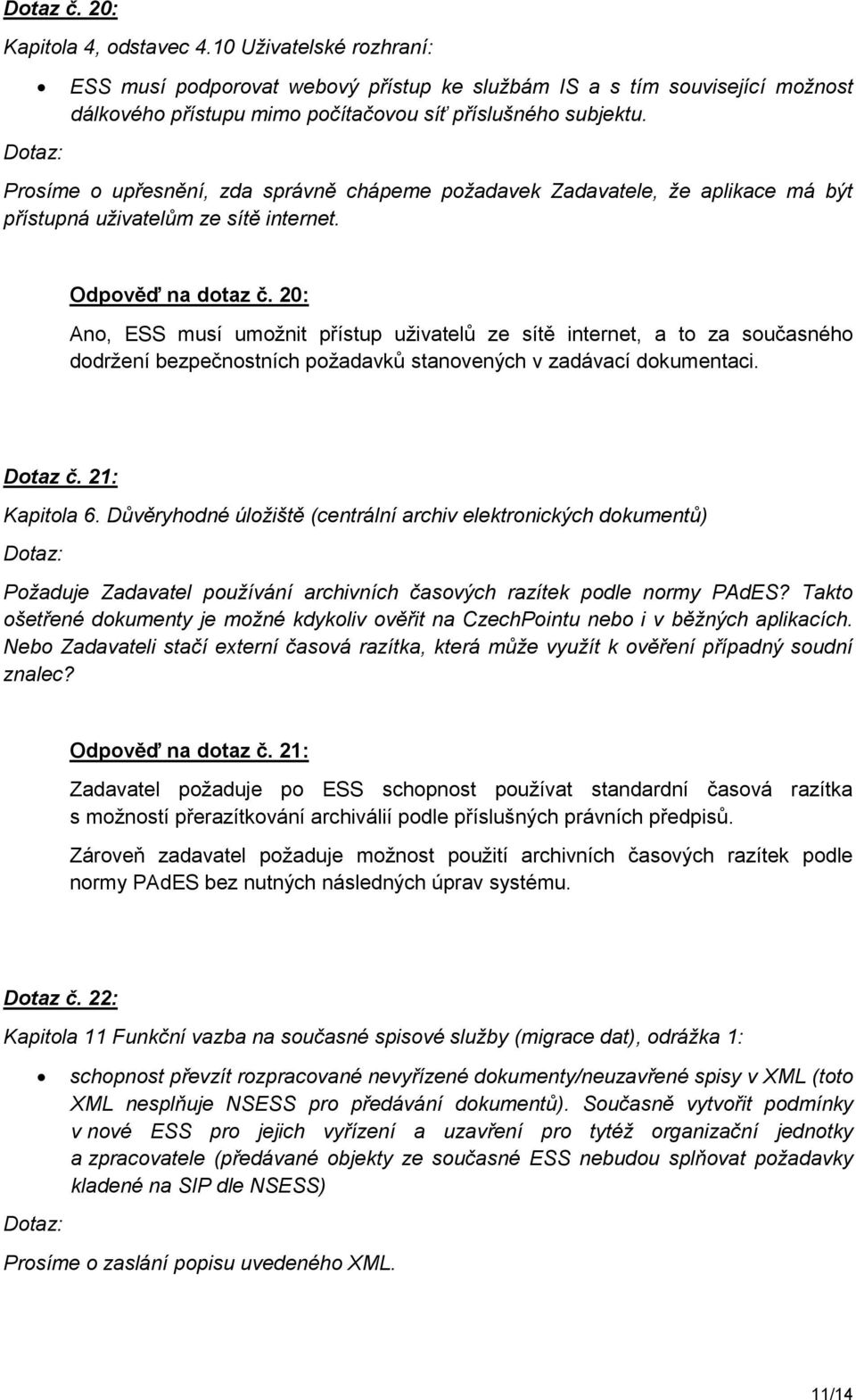 20: Ano, ESS musí umožnit přístup uživatelů ze sítě internet, a to za současného dodržení bezpečnostních požadavků stanovených v zadávací dokumentaci. Dotaz č. 21: Kapitola 6.