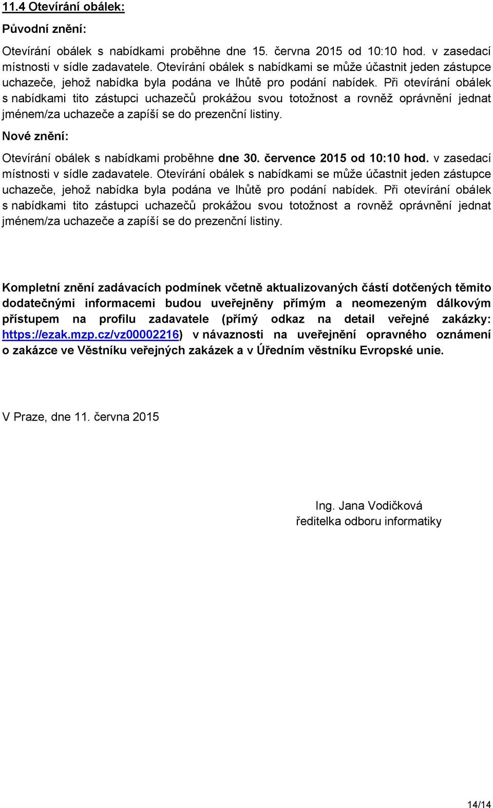 Při otevírání obálek s nabídkami tito zástupci uchazečů prokážou svou totožnost a rovněž oprávnění jednat jménem/za uchazeče a zapíší se do prezenční listiny.