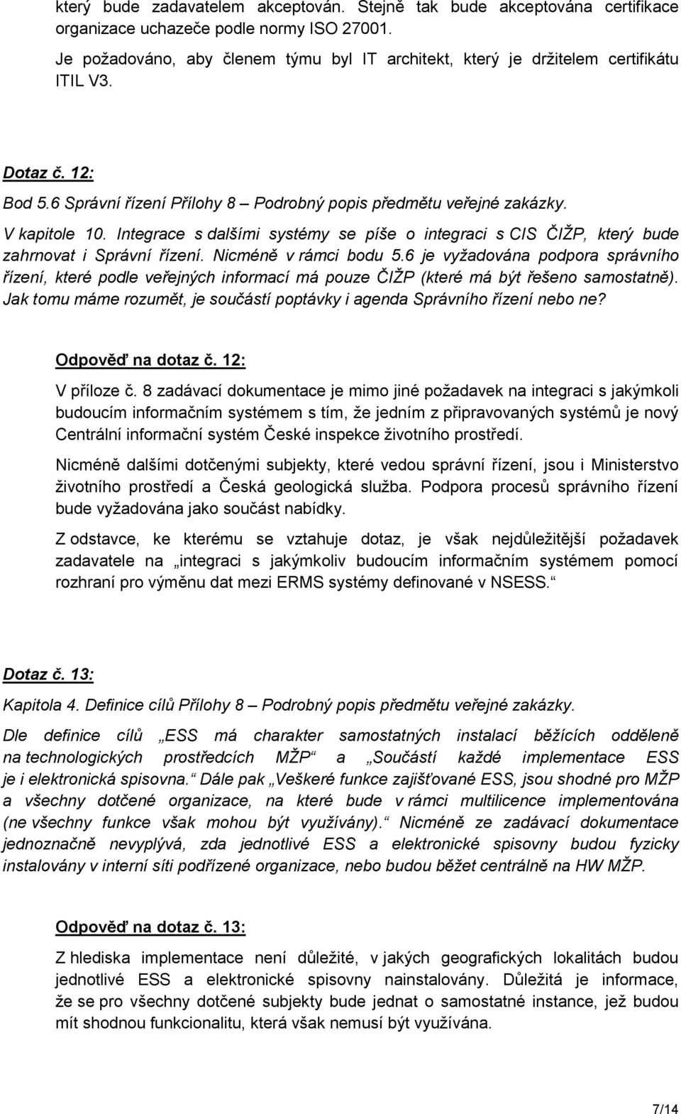 Integrace s dalšími systémy se píše o integraci s CIS ČIŽP, který bude zahrnovat i Správní řízení. Nicméně v rámci bodu 5.