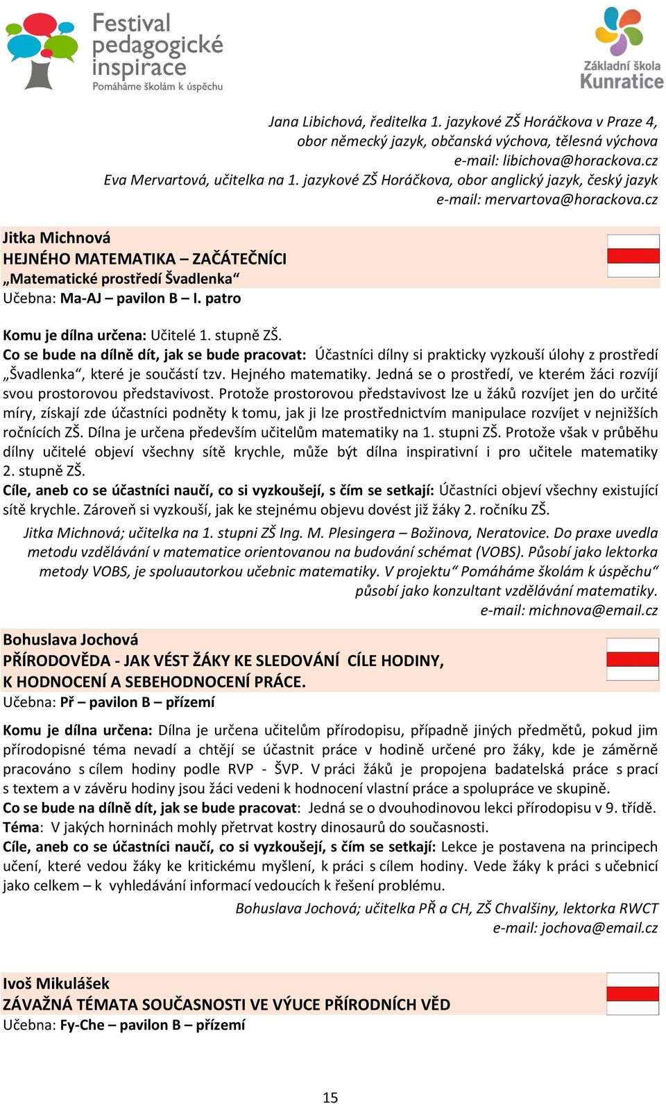 patro Komu je dílna určena: Učitelé 1. stupně ZŠ. Co se bude na dílně dít, jak se bude pracovat: Účastníci dílny si prakticky vyzkouší úlohy z prostředí Švadlenka, které je součástí tzv.