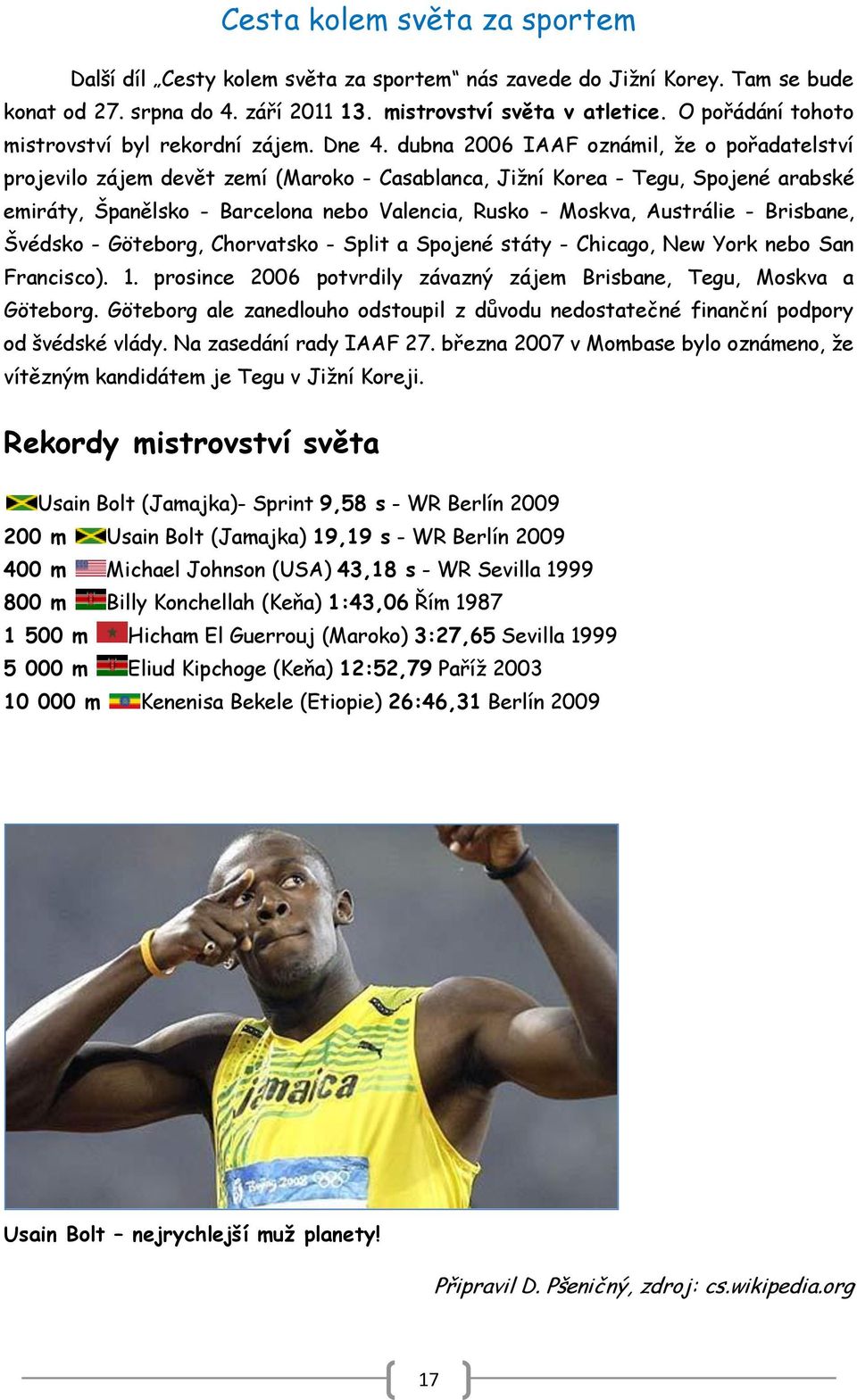 dubna 2006 IAAF oznámil, ţe o pořadatelství projevilo zájem devět zemí (Maroko - Casablanca, Jiţní Korea - Tegu, Spojené arabské emiráty, Španělsko - Barcelona nebo Valencia, Rusko - Moskva,