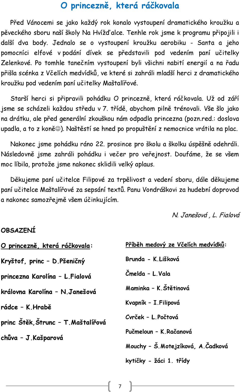 Po tomhle tanečním vystoupení byli všichni nabití energií a na řadu přišla scénka z Včelích medvídků, ve které si zahráli mladší herci z dramatického krouţku pod vedením paní učitelky Maštalířové.