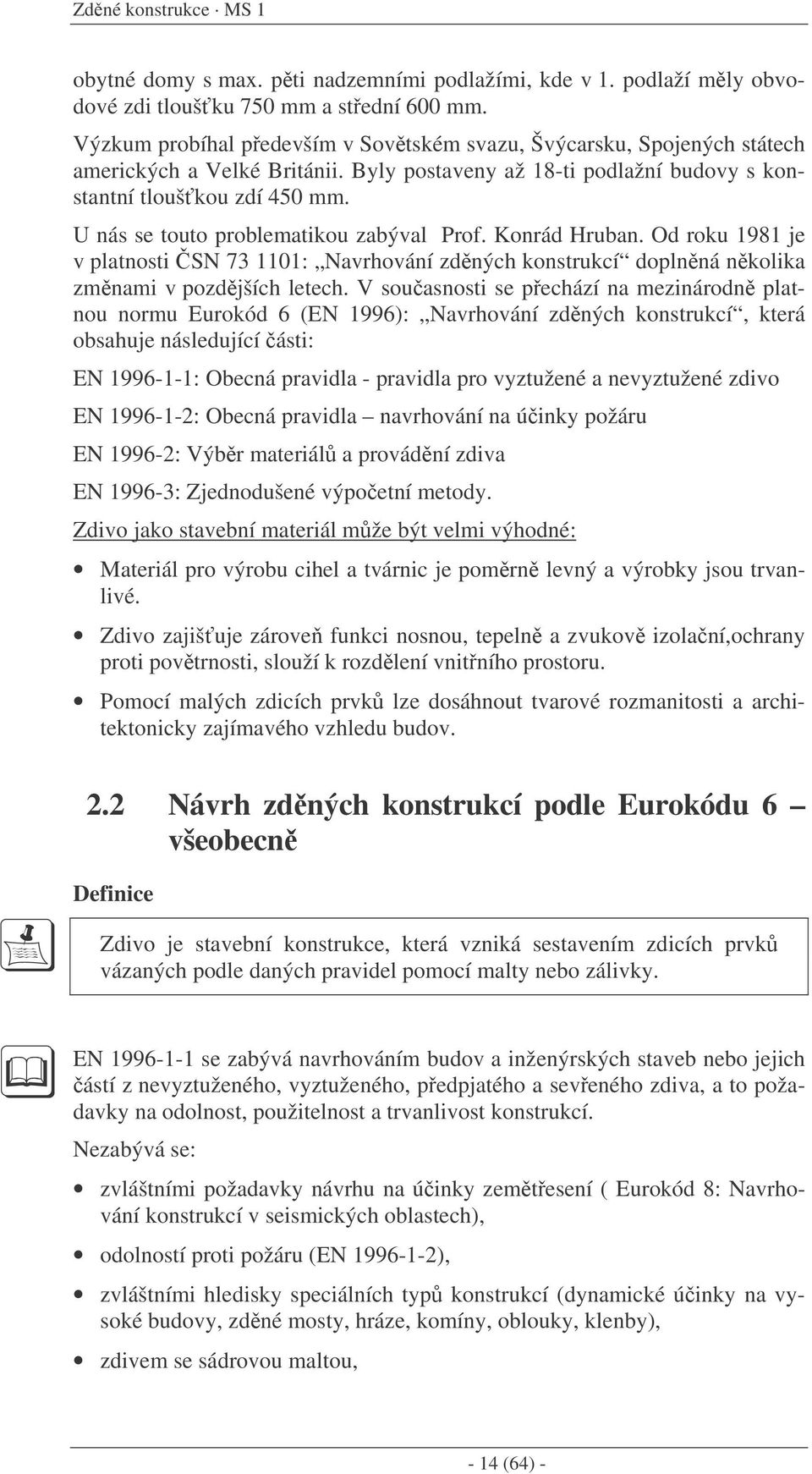 U nás se touto problematikou zabýval Prof. Konrád Hruban. Od roku 1981 je v platnosti SN 73 1101: Navrhování zdných konstrukcí doplnná nkolika zmnami v pozdjších letech.