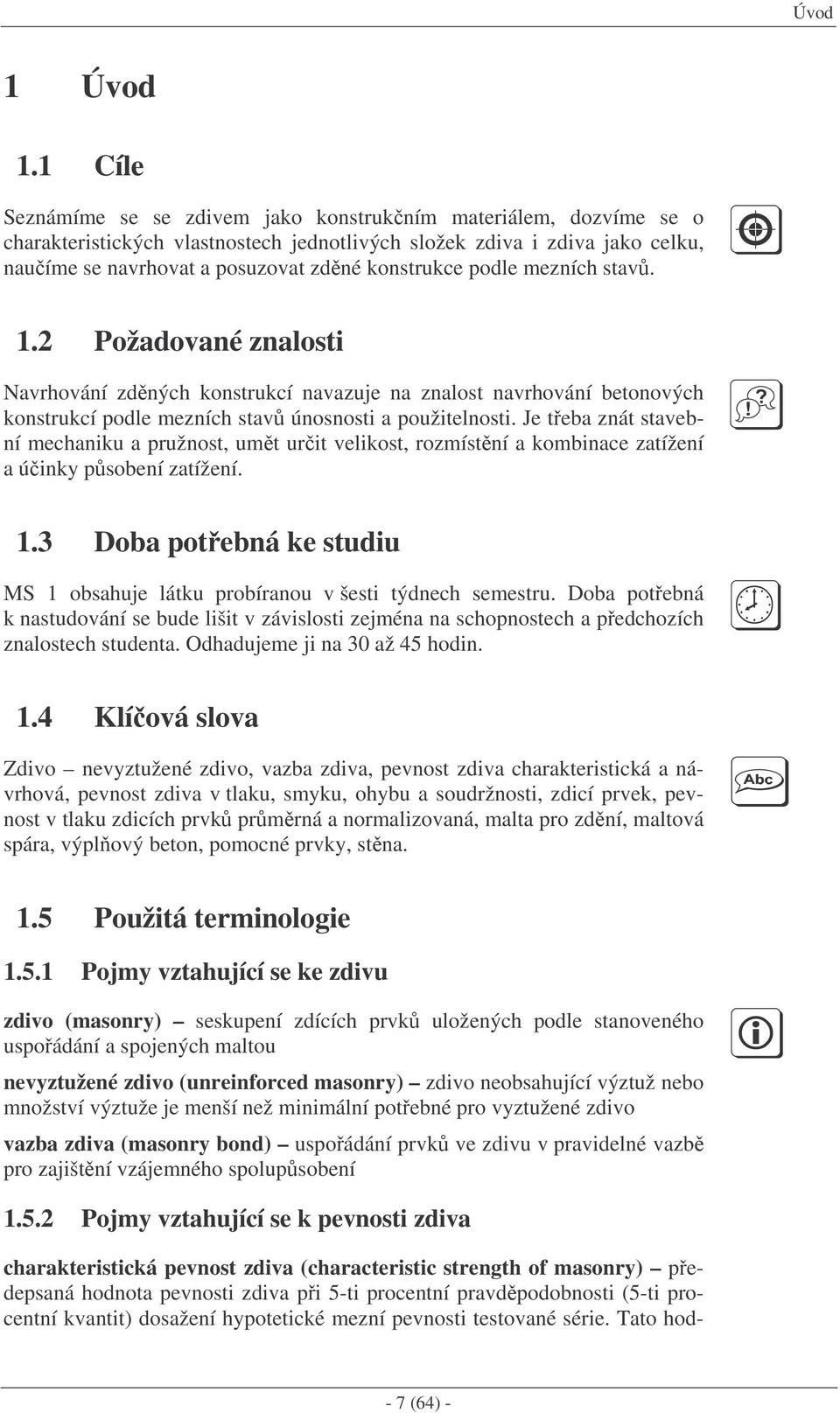 podle mezních stav. 1.2 Požadované znalosti Navrhování zdných konstrukcí navazuje na znalost navrhování betonových konstrukcí podle mezních stav únosnosti a použitelnosti.