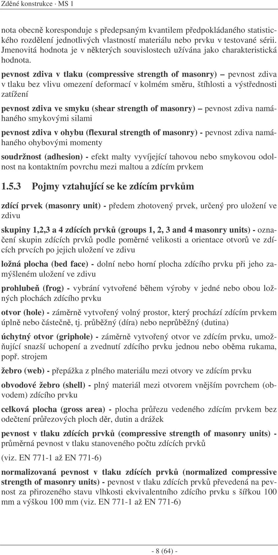 pevnost zdiva v tlaku (compressive strength of masonry) pevnost zdiva v tlaku bez vlivu omezení deformací v kolmém smru, štíhlosti a výstednosti zatížení pevnost zdiva ve smyku (shear strength of