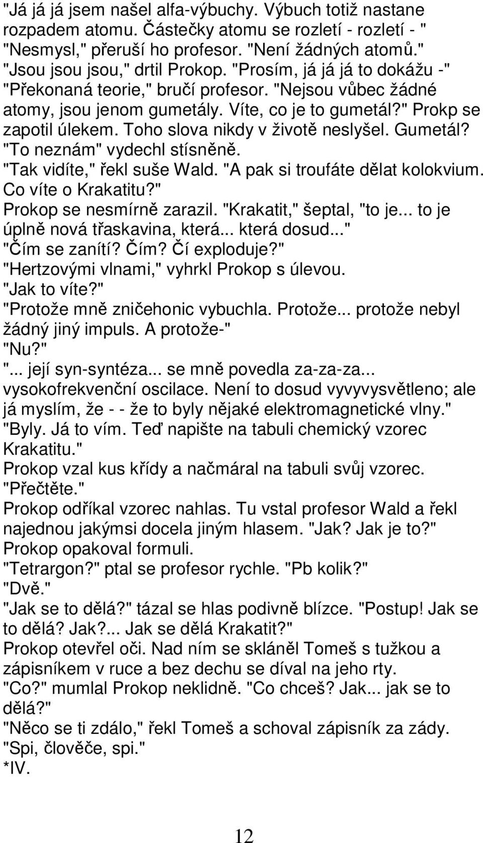 Gumetál? "To neznám" vydechl stísněně. "Tak vidíte," řekl suše Wald. "A pak si troufáte dělat kolokvium. Co víte o Krakatitu?" Prokop se nesmírně zarazil. "Krakatit," šeptal, "to je.