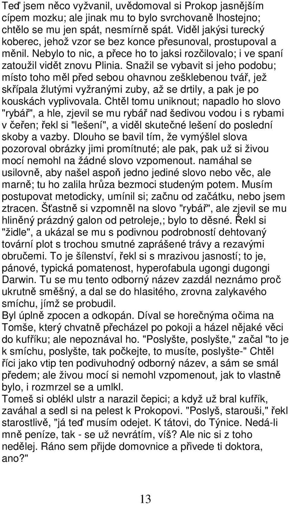 Snažil se vybavit si jeho podobu; místo toho měl před sebou ohavnou zešklebenou tvář, jež skřípala žlutými vyžranými zuby, až se drtily, a pak je po kouskách vyplivovala.