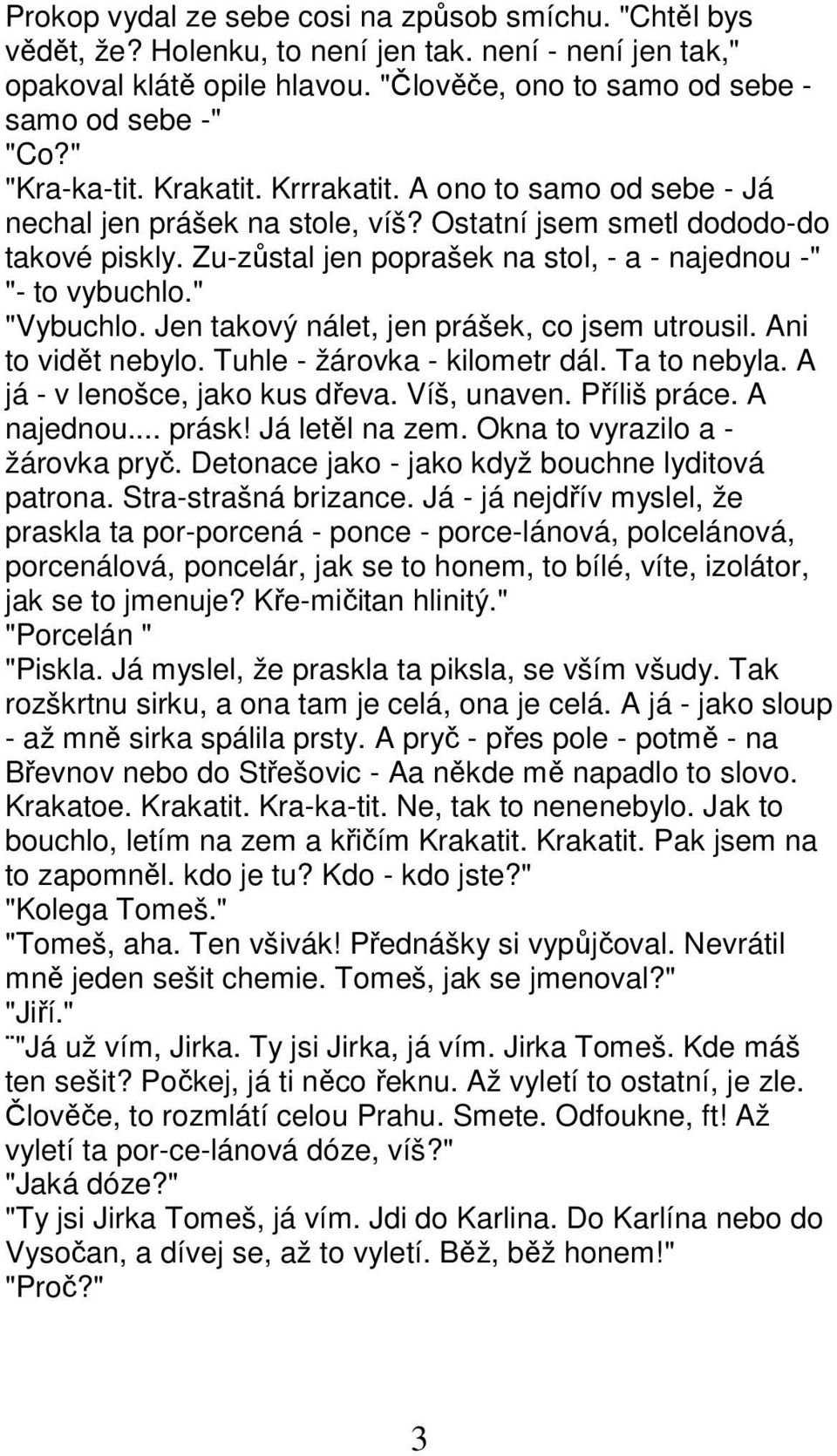 Zu-zůstal jen poprašek na stol, - a - najednou -" "- to vybuchlo." "Vybuchlo. Jen takový nálet, jen prášek, co jsem utrousil. Ani to vidět nebylo. Tuhle - žárovka - kilometr dál. Ta to nebyla.