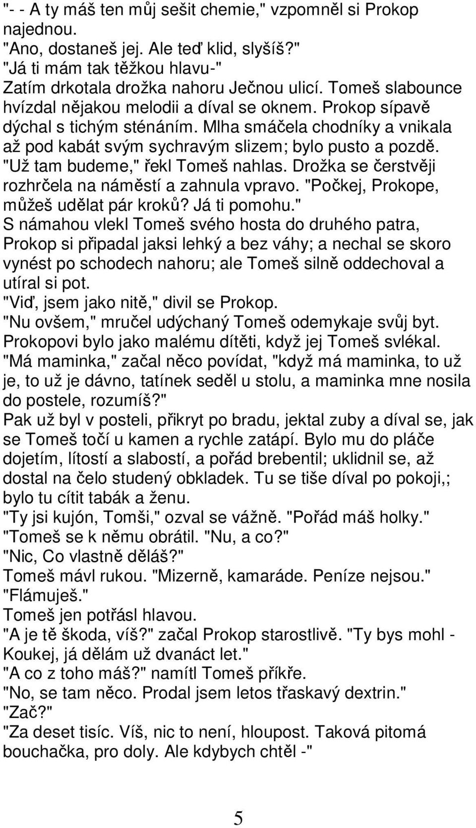 "Už tam budeme," řekl Tomeš nahlas. Drožka se čerstvěji rozhrčela na náměstí a zahnula vpravo. "Počkej, Prokope, můžeš udělat pár kroků? Já ti pomohu.